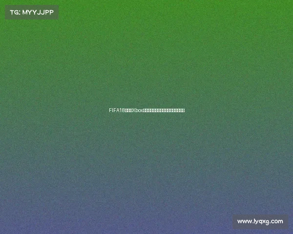 FIFA18世界杯Xbox终极体验全攻略经典赛事重温激情之旅 FIFA18世界杯Xbox终极体验全攻略经典赛事重温激情之旅